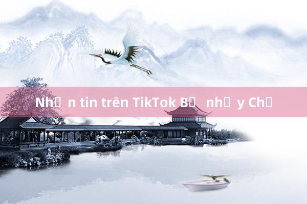 Nhắn tin trên TikTok Bị nhảy Chữ