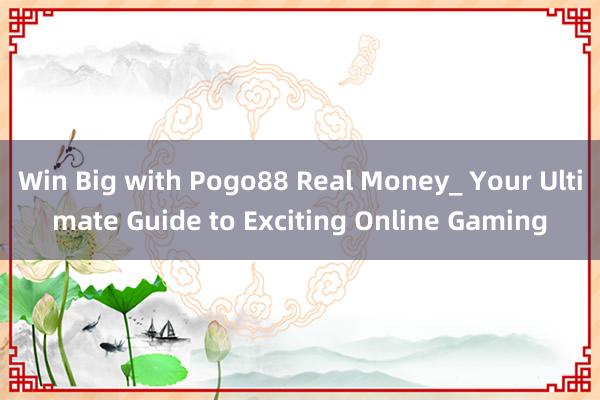 Win Big with Pogo88 Real Money_ Your Ultimate Guide to Exciting Online Gaming