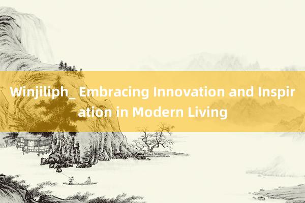 Winjiliph_ Embracing Innovation and Inspiration in Modern Living