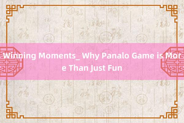 Winning Moments_ Why Panalo Game is More Than Just Fun