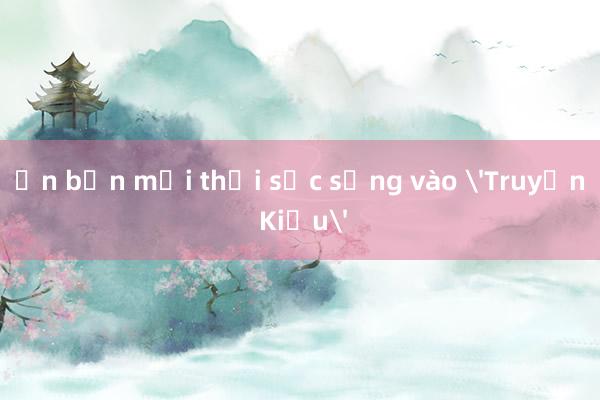 Ấn bản mới thổi sức sống vào 'Truyện Kiều'