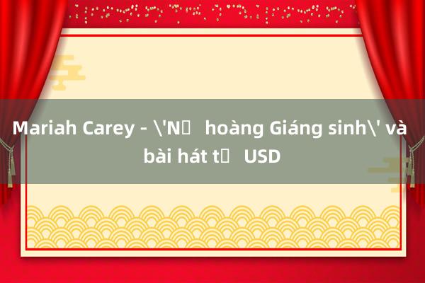 Mariah Carey - 'Nữ hoàng Giáng sinh' và bài hát tỷ USD 