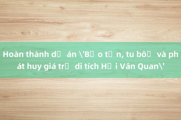 Hoàn thành dự án 'Bảo tồn， tu bổ và phát huy giá trị di tích Hải Vân Quan'