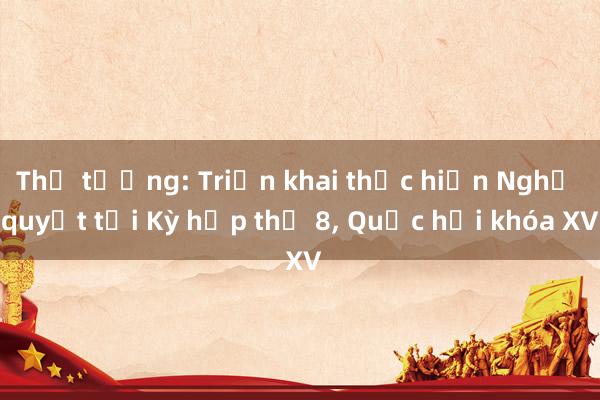 Thủ tướng: Triển khai thực hiện Nghị quyết tại Kỳ họp thứ 8， Quốc hội khóa XV