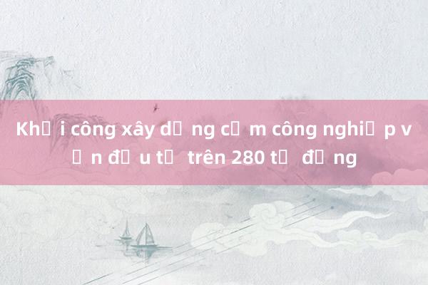 Khởi công xây dựng cụm công nghiệp vốn đầu tư trên 280 tỷ đồng