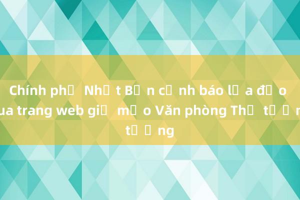 Chính phủ Nhật Bản cảnh báo lừa đảo qua trang web giả mạo Văn phòng Thủ tướng