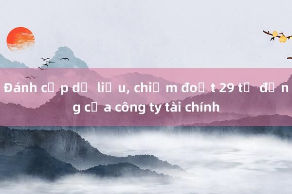 Đánh cắp dữ liệu， chiếm đoạt 29 tỷ đồng của công ty tài chính