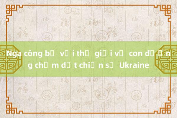 Nga công bố với thế giới về con đường chấm dứt chiến sự Ukraine