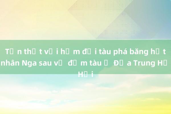 Tổn thất với hạm đội tàu phá băng hạt nhân Nga sau vụ đắm tàu ở Địa Trung Hải