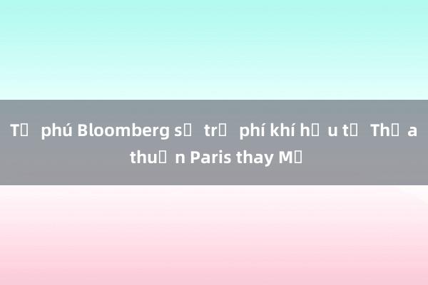 Tỷ phú Bloomberg sẽ trả phí khí hậu từ Thỏa thuận Paris thay Mỹ